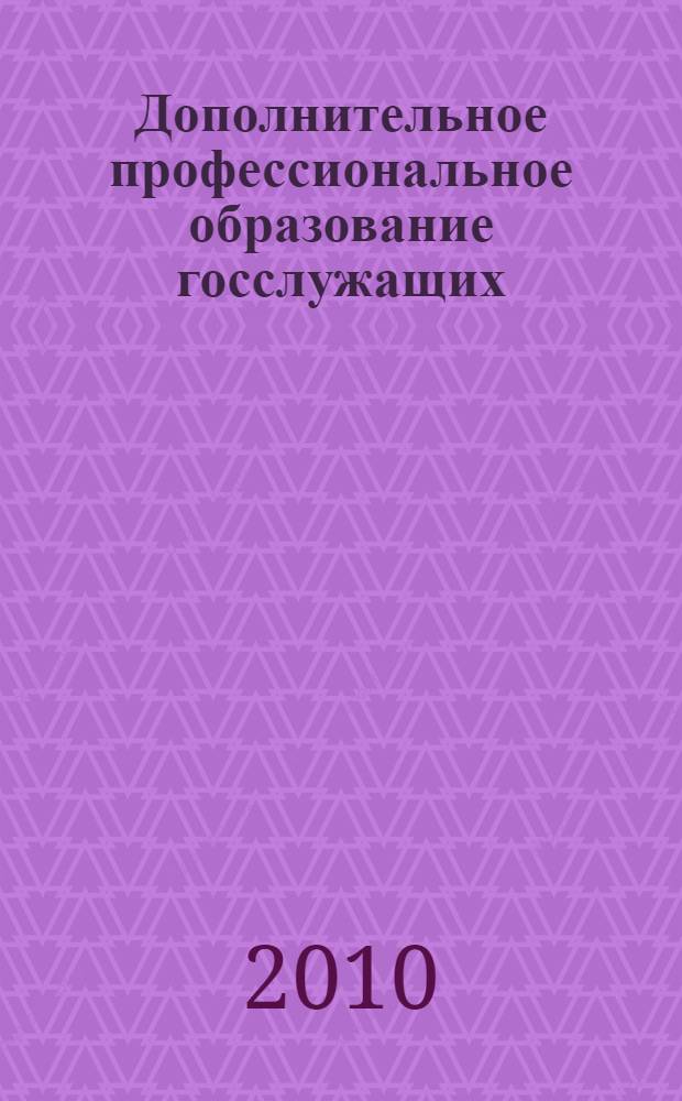 Дополнительное профессиональное образование госслужащих: теория и практика : монография