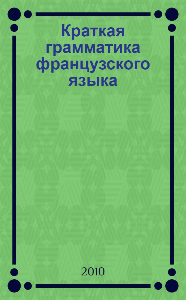 Краткая грамматика французского языка : учебное пособие : важнейшие сведения по грамматике с примерами : перевод с немецкого