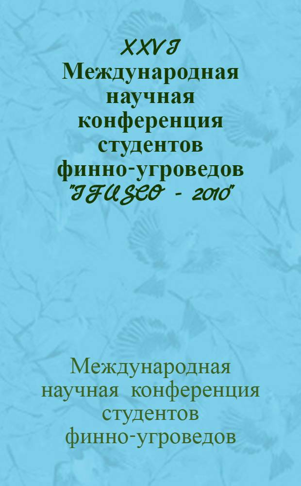 XXVI Международная научная конференция студентов финно-угроведов "IFUSCO - 2010" : материалы конференции, 14-16 мая 2010 г., г. Пермь - г. Кудымкар Пермский край