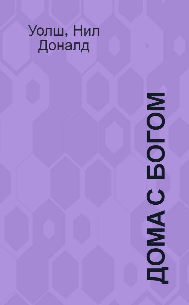 Дома с Богом = Home with God : последняя беседа с Богом : жизнь никогда не кончается