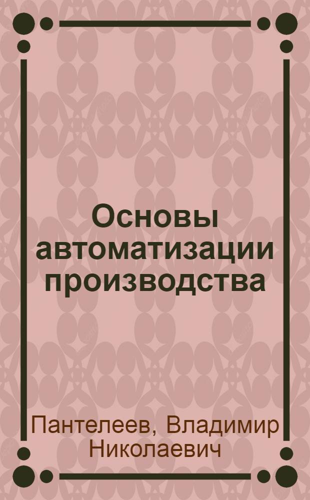 Основы автоматизации производства : учебное пособие для использования в учебном процессе образовательных учреждений, реализующих программы начального профессионального образования