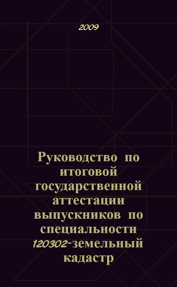 Руководство по итоговой государственной аттестации выпускников по специальности 120302-земельный кадастр : учебное пособие