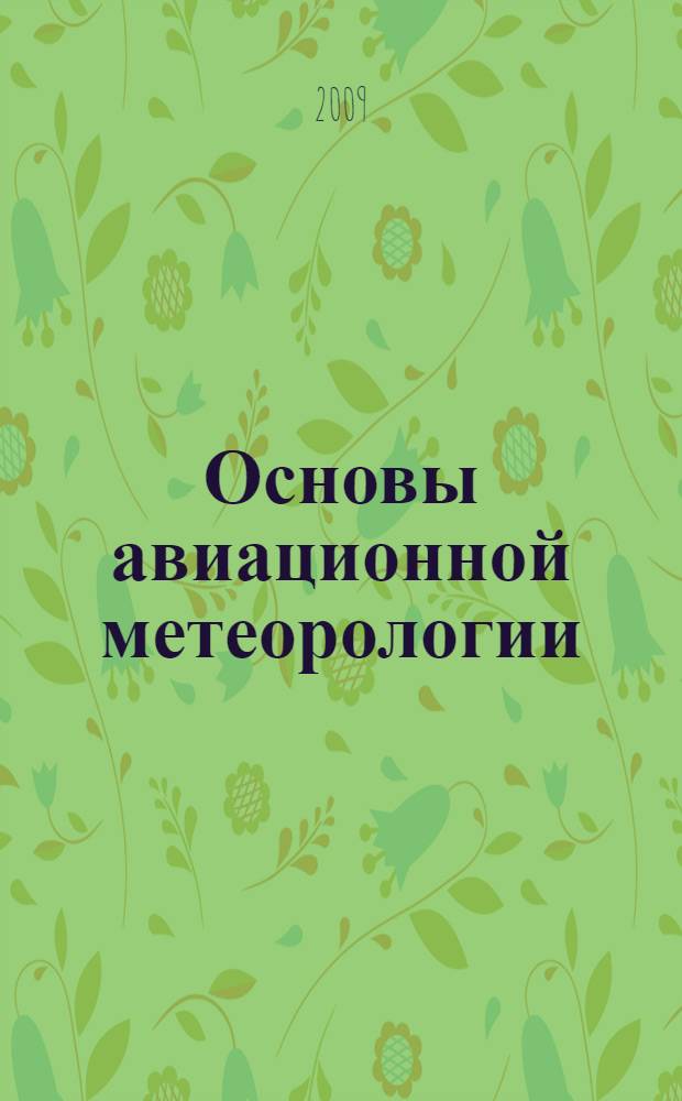 Основы авиационной метеорологии : практикум : учебное пособие для студентов высших учебных заведений, обучающихся по специальности "Метеорология" направления подготовки "Гидрометеорология"