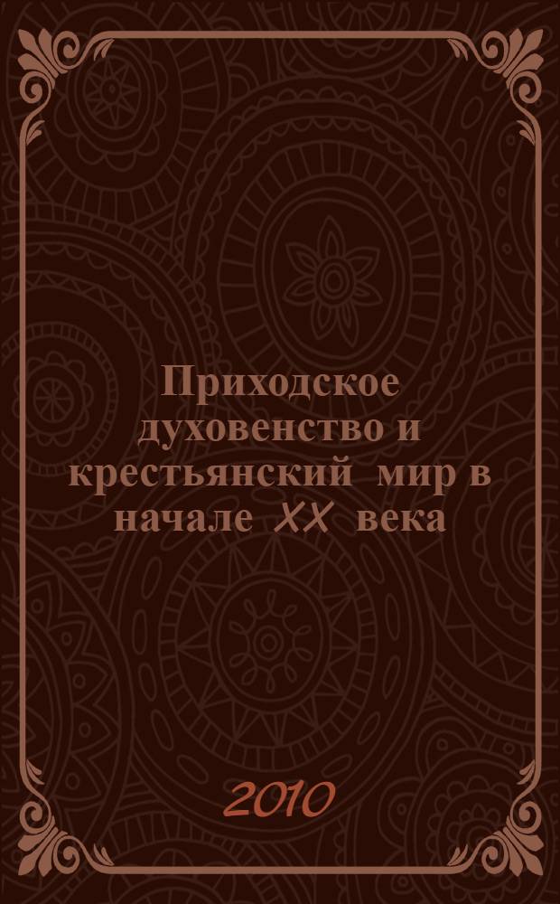 Приходское духовенство и крестьянский мир в начале XX века : (по материалам Московской епархии)