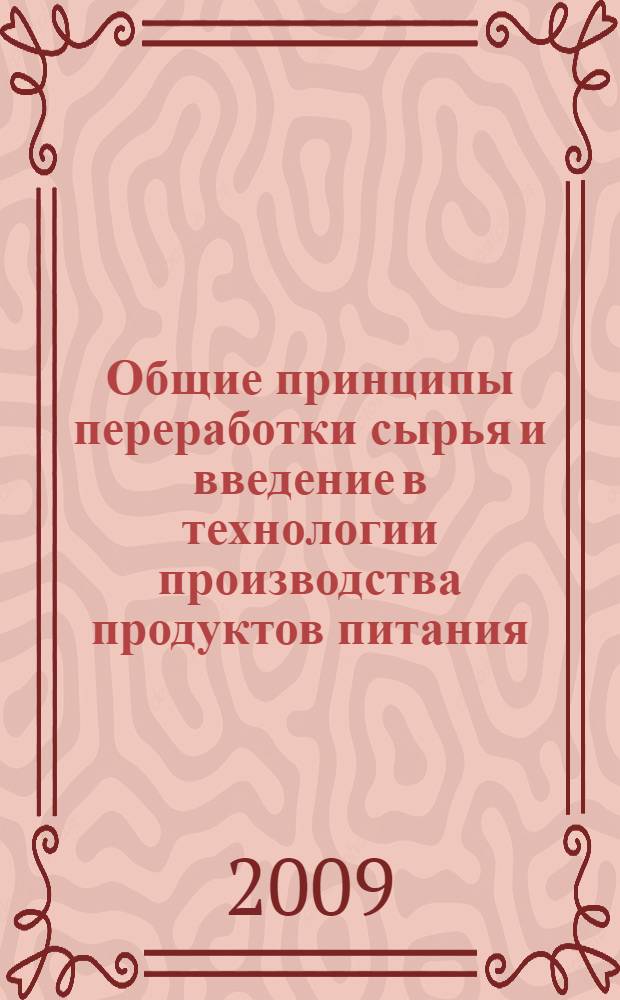 Общие принципы переработки сырья и введение в технологии производства продуктов питания : учебное пособие для студентов высших учебных заведений, обучающихся по направлению подготовки бакалавров 260100 - Технология продуктов питания