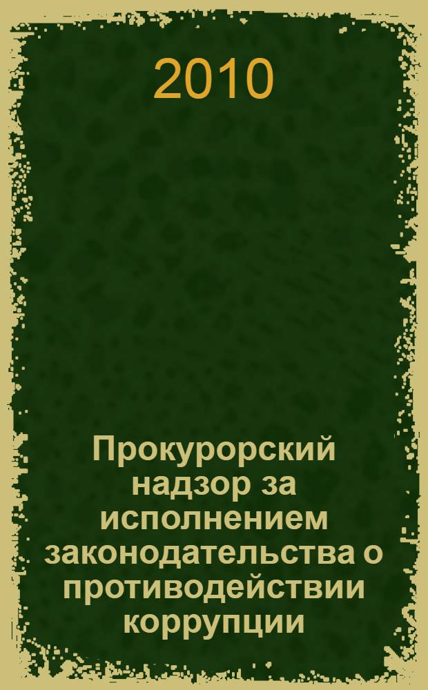 Прокурорский надзор за исполнением законодательства о противодействии коррупции: учебно-методическое пособие