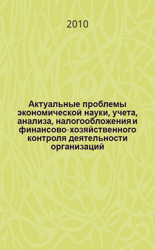 Актуальные проблемы экономической науки, учета, анализа, налогообложения и финансово-хозяйственного контроля деятельности организаций. Т. 1
