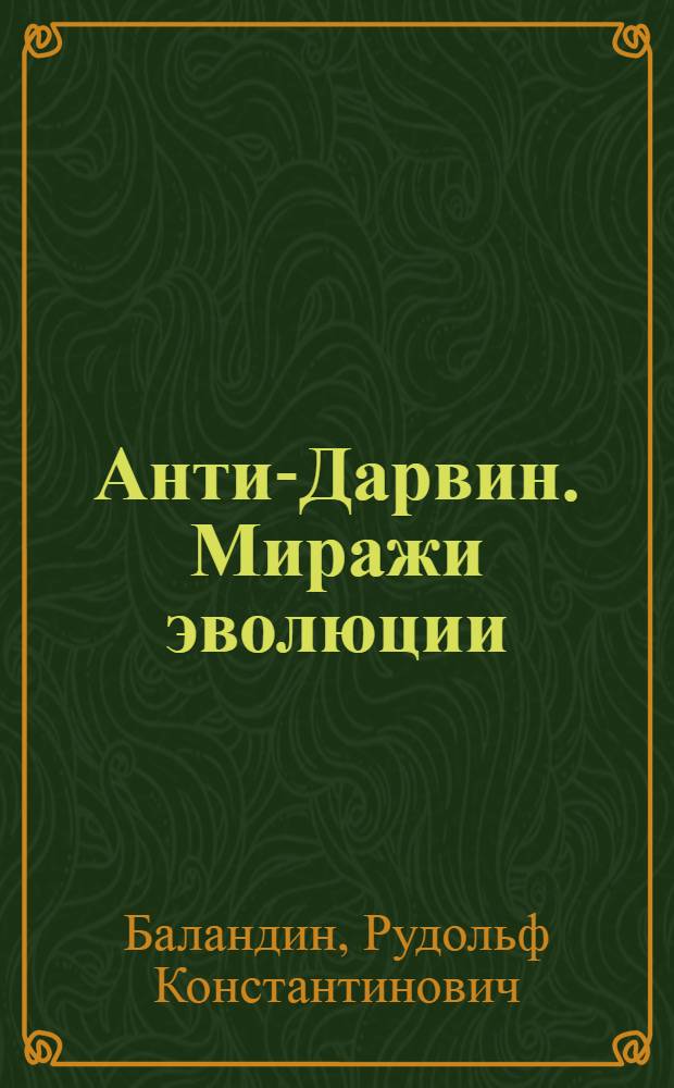 Анти-Дарвин. Миражи эволюции