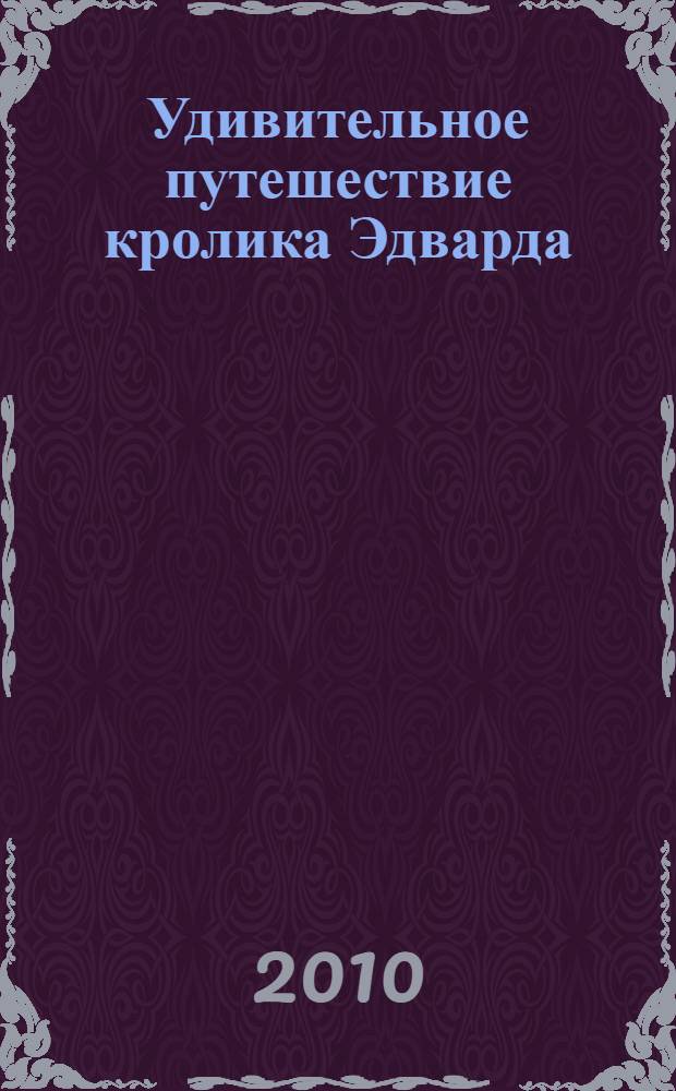 Удивительное путешествие кролика Эдварда : сказочная повесть : для младшего школьного возраста