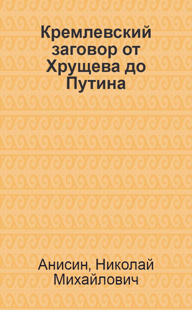 Кремлевский заговор от Хрущева до Путина