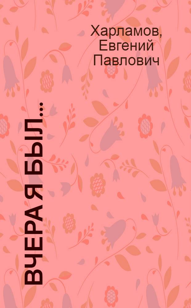 Вчера я был... : стихи, поэмы, переводы