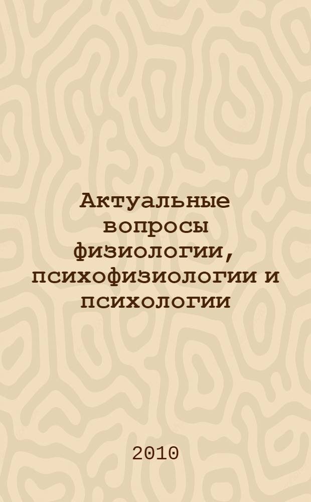 Актуальные вопросы физиологии, психофизиологии и психологии : сборник научных статей Всероссийской заочной научно-практической конференции : к 80-летию со дня рождения психолога и психофизиолога В.Д. Небылицына
