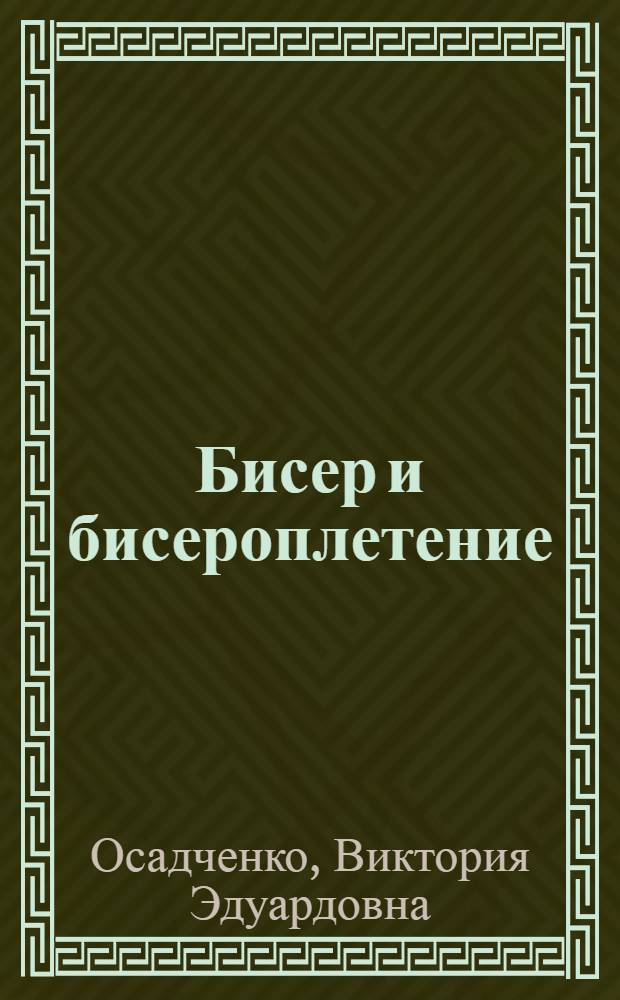 Бисер и бисероплетение : красивые модели на любой вкус