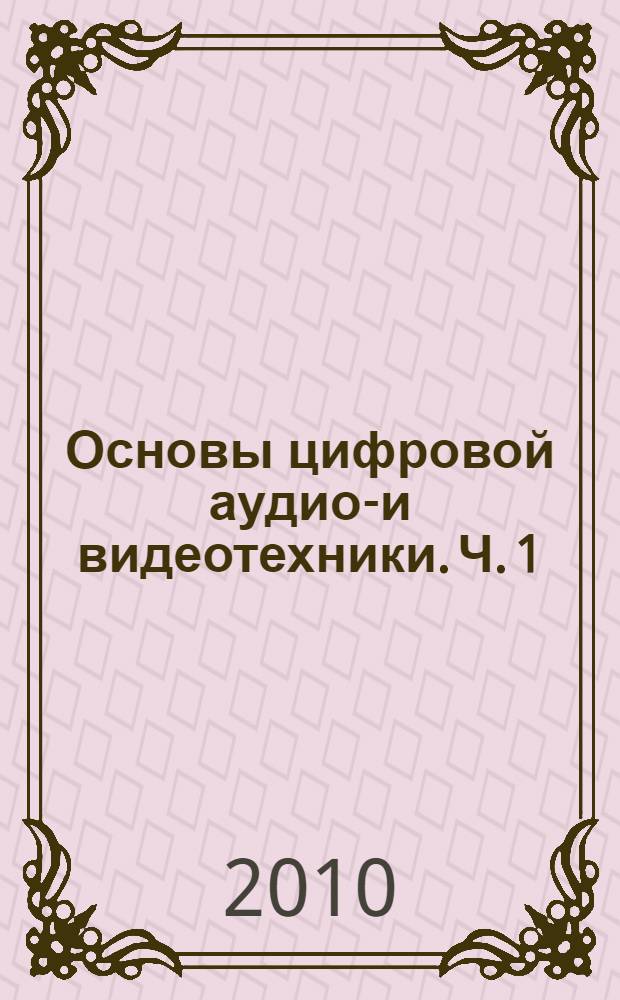 Основы цифровой аудио-и видеотехники. Ч. 1