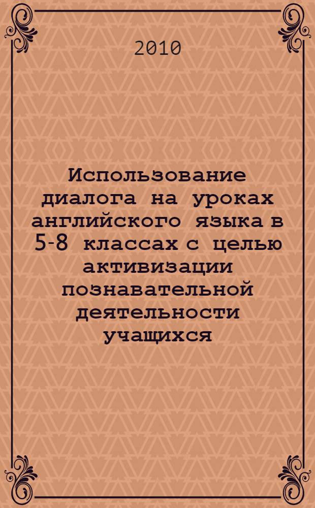 Использование диалога на уроках английского языка в 5-8 классах с целью активизации познавательной деятельности учащихся : методическое пособие