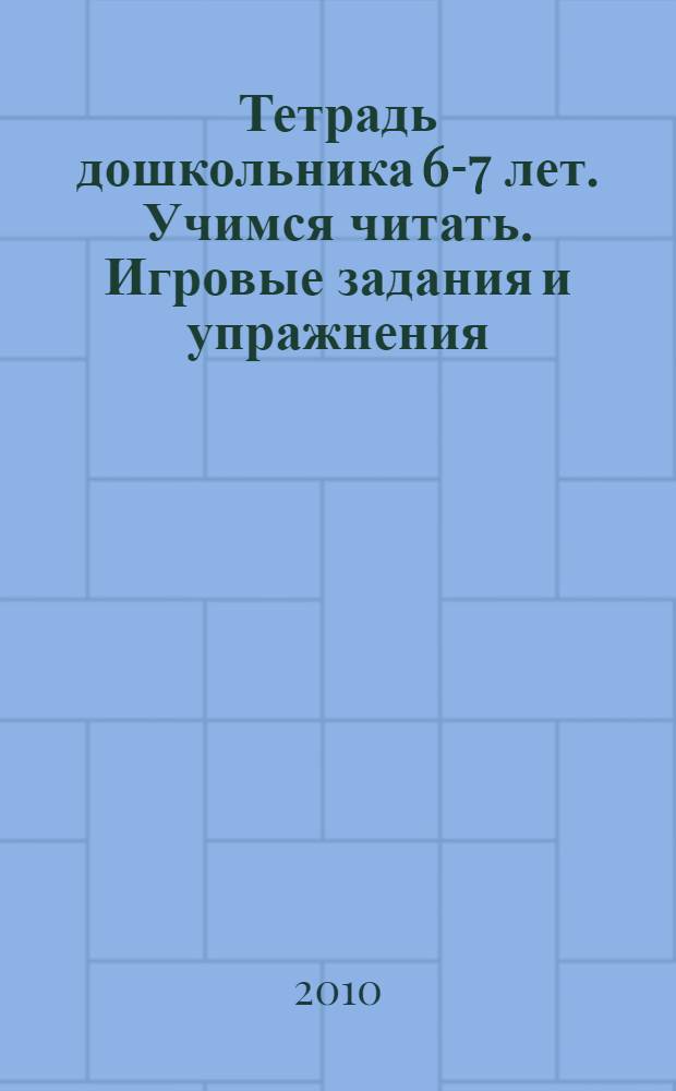 Тетрадь дошкольника 6-7 лет. Учимся читать. Игровые задания и упражнения