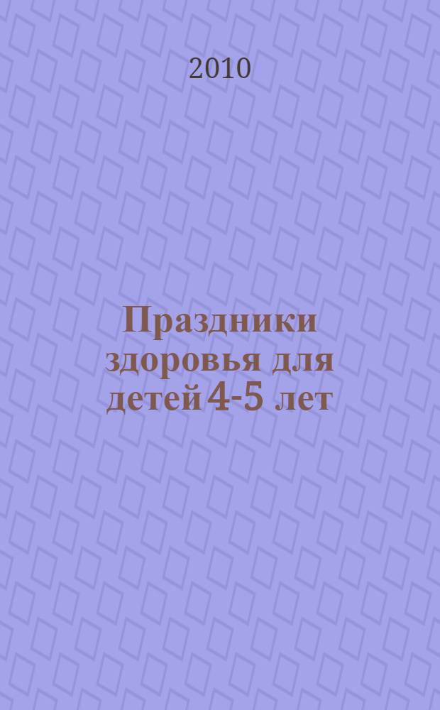 Праздники здоровья для детей 4-5 лет : сценарии для ДОУ