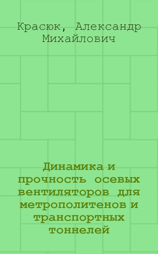 Динамика и прочность осевых вентиляторов для метрополитенов и транспортных тоннелей : учебное пособие : для аспирантов, обучающихся по специальностям машиностроительного профиля