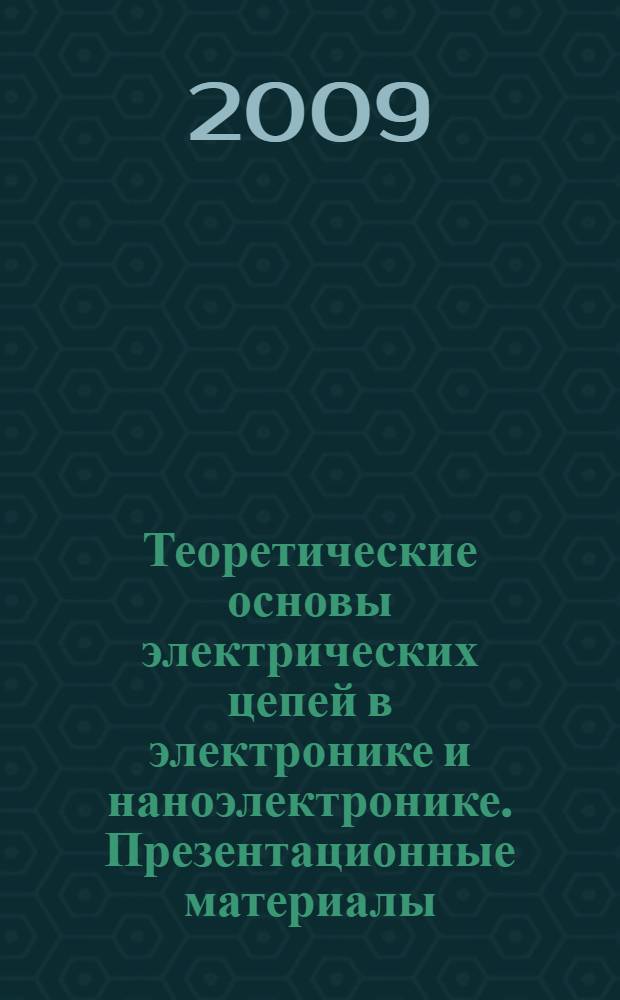 Теоретические основы электрических цепей в электронике и наноэлектронике. Презентационные материалы : наглядное пособие