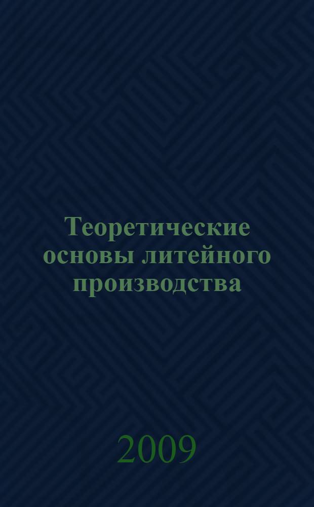 Теоретические основы литейного производства : электронный учебно-методический комплекс по дисциплине
