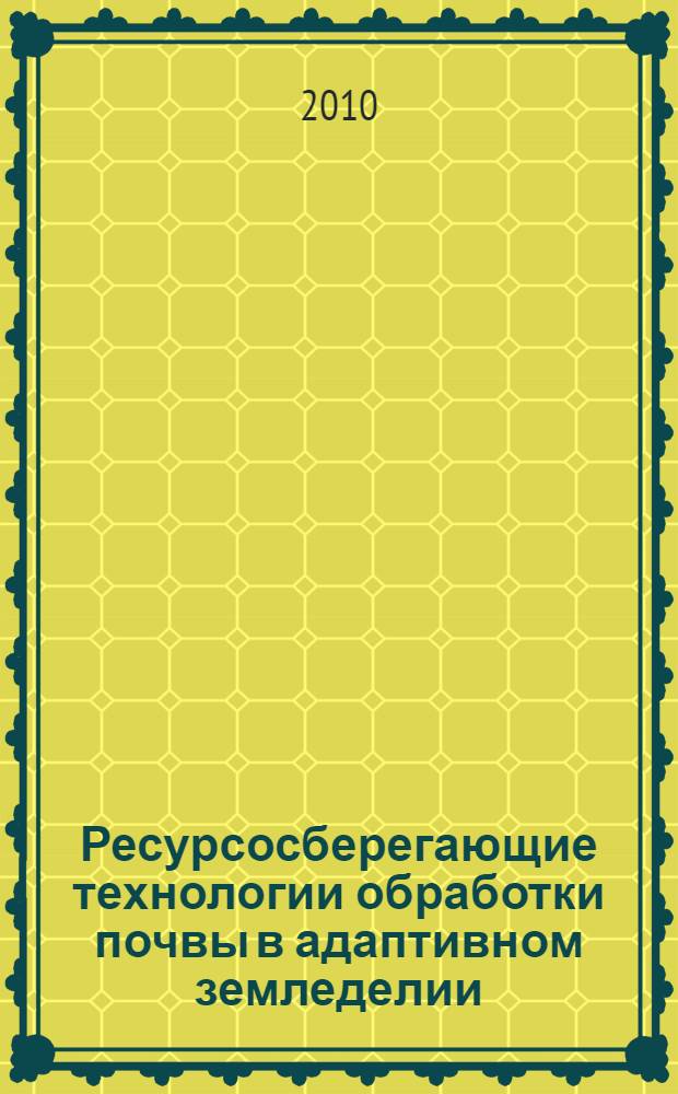 Ресурсосберегающие технологии обработки почвы в адаптивном земледелии : материалы Всероссийской научно-практической конференции