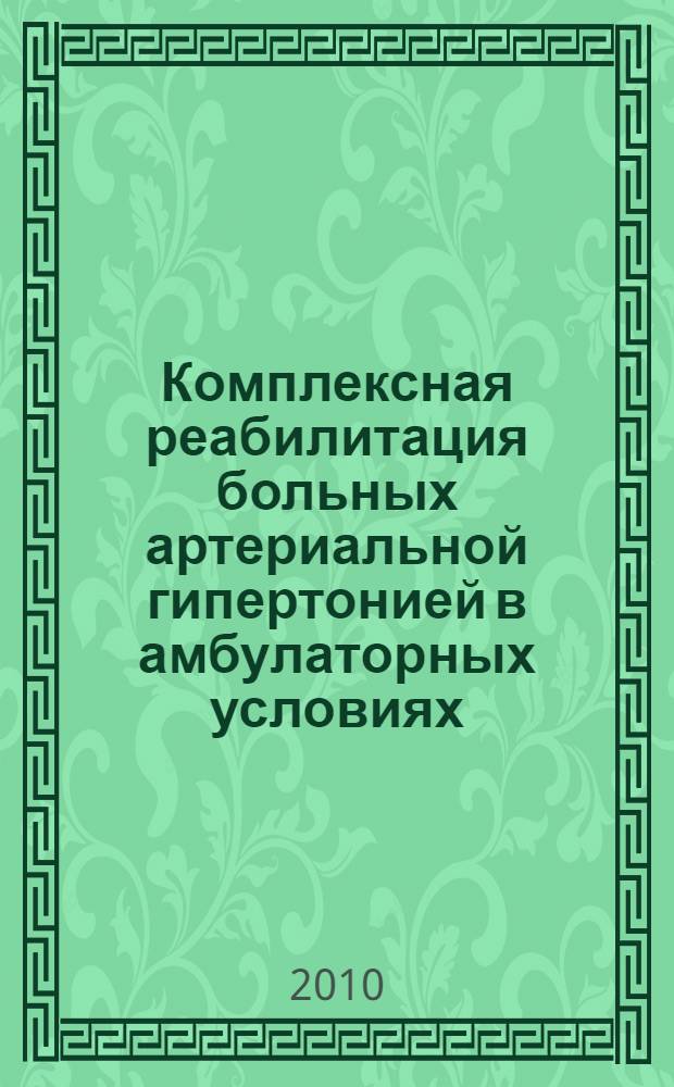 Комплексная реабилитация больных артериальной гипертонией в амбулаторных условиях: оценка эффективности и проблема оптимизации : монография