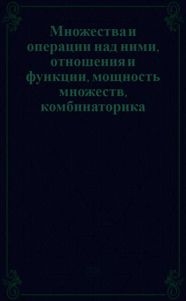 Множества и операции над ними, отношения и функции, мощность множеств, комбинаторика, метод математической индукции : учебное пособие для студентов всех форм обучения, по направлениям 230401 "Прикладная математика", 010500 "Прикладная математика и информатика", 010300 "Математика. Компьютерные науки"