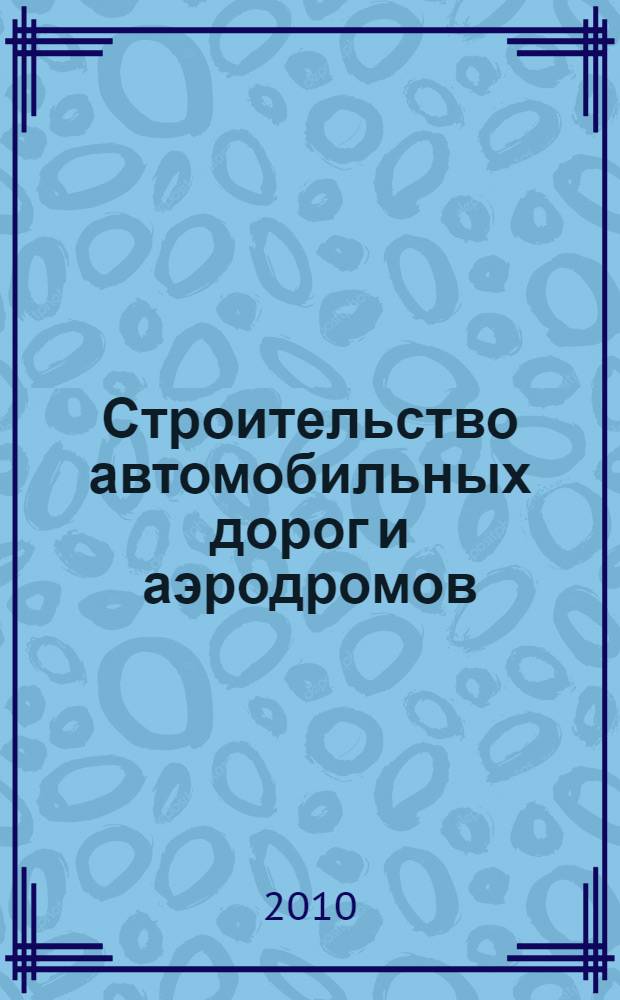 Строительство автомобильных дорог и аэродромов : учебное пособие для студентов срених специальных учебных заведний обучающихся по специальности 270206 "Строительство и эксплуатация автомобильных дорог и аэродромов"
