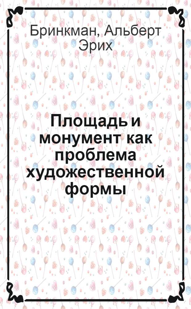 Площадь и монумент как проблема художественной формы : Platz und monument als kunstlerisches formproblem