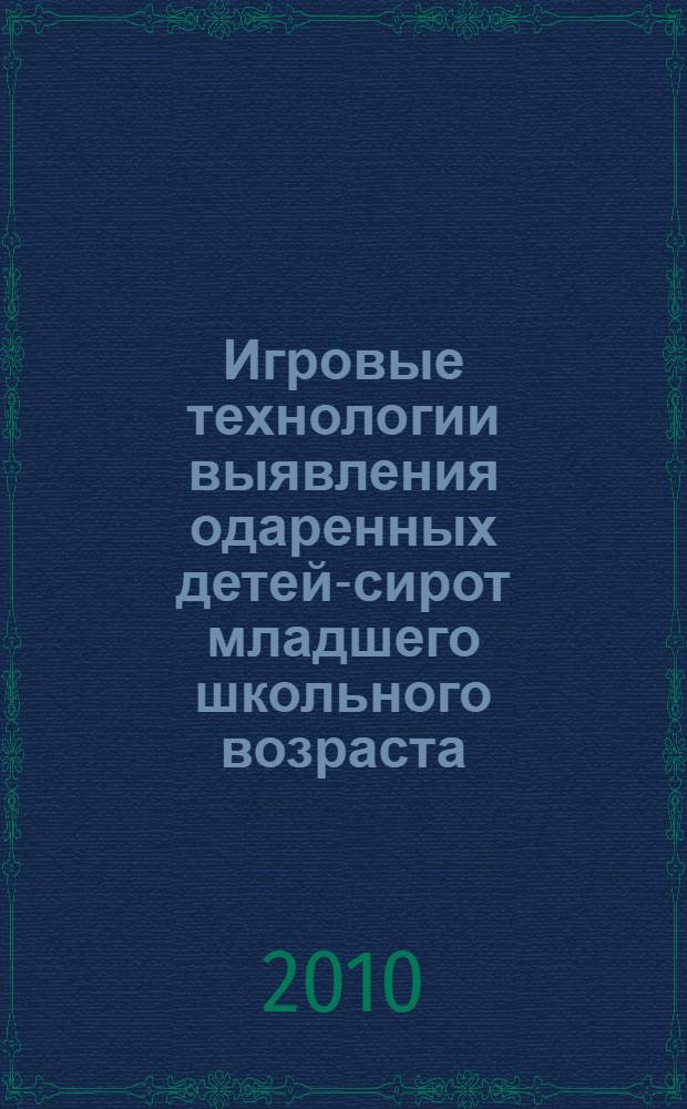 Игровые технологии выявления одаренных детей-сирот младшего школьного возраста : учебно-методическое пособие