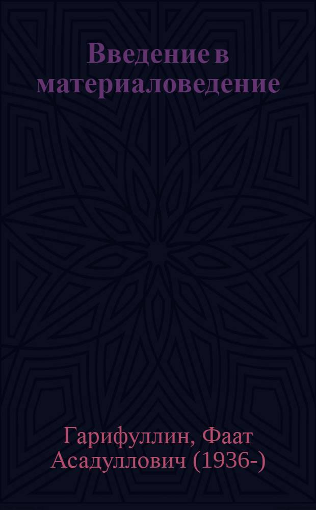 Введение в материаловедение : учебное пособие для студентов высших учебных заведений, обучающихся по направлениям подготовки бакалавров и магистров 551600 "Материаловедение и технология новых материалов" и дипломированных специалистов 651700 "Материаловедение и технологии материалов и покрытий"