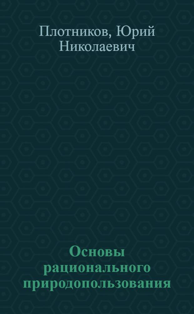 Основы рационального природопользования : учебное пособие для студентов высших учебных заведений, обучающихся по специальностям 280301, 280302, 280401, 280402
