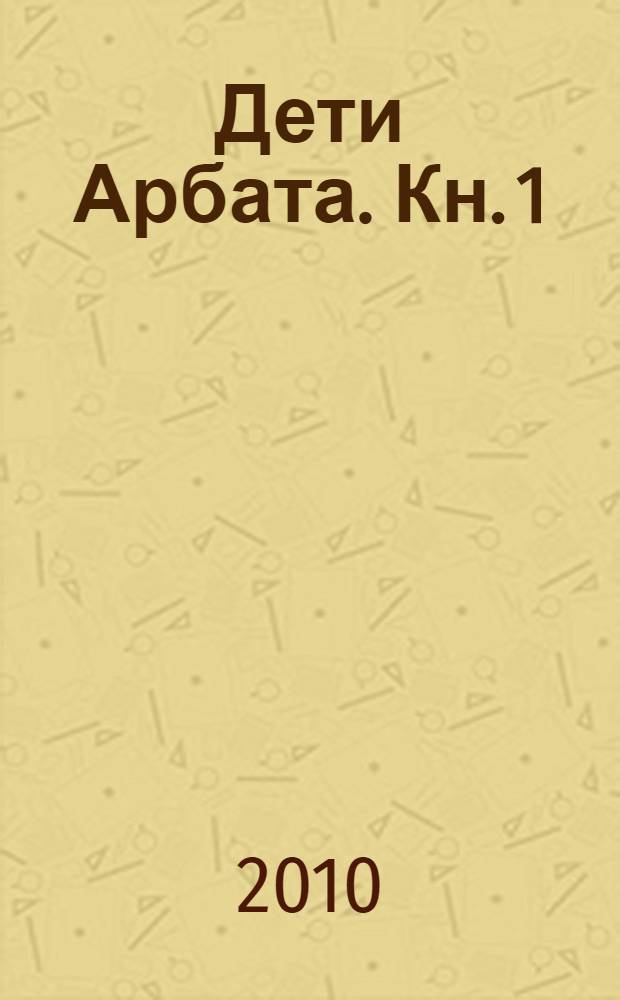 Дети Арбата. Кн. 1 : Дети Арбата