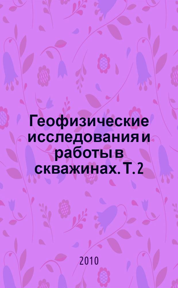 Геофизические исследования и работы в скважинах. Т. 2 : Исследования геологического разреза скважин