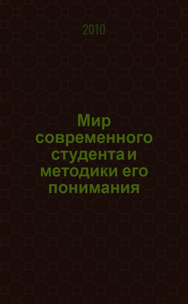 Мир современного студента и методики его понимания : учебно-методическое пособие для педагогических работников высших учебных заведений