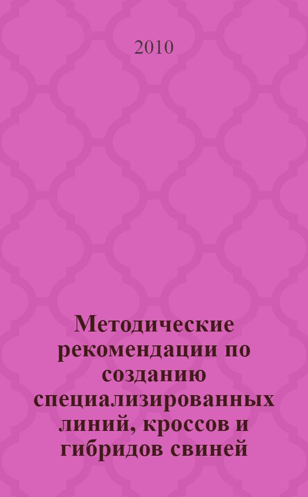 Методические рекомендации по созданию специализированных линий, кроссов и гибридов свиней