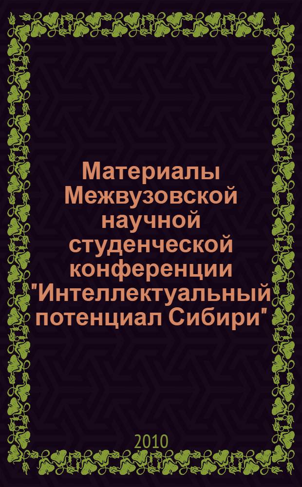 Материалы Межвузовской научной студенческой конференции "Интеллектуальный потенциал Сибири", 19 мая 2010 г.