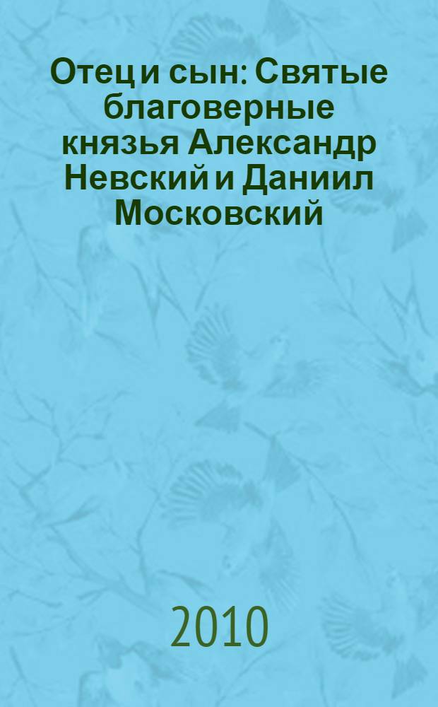 Отец и сын : Святые благоверные князья Александр Невский и Даниил Московский