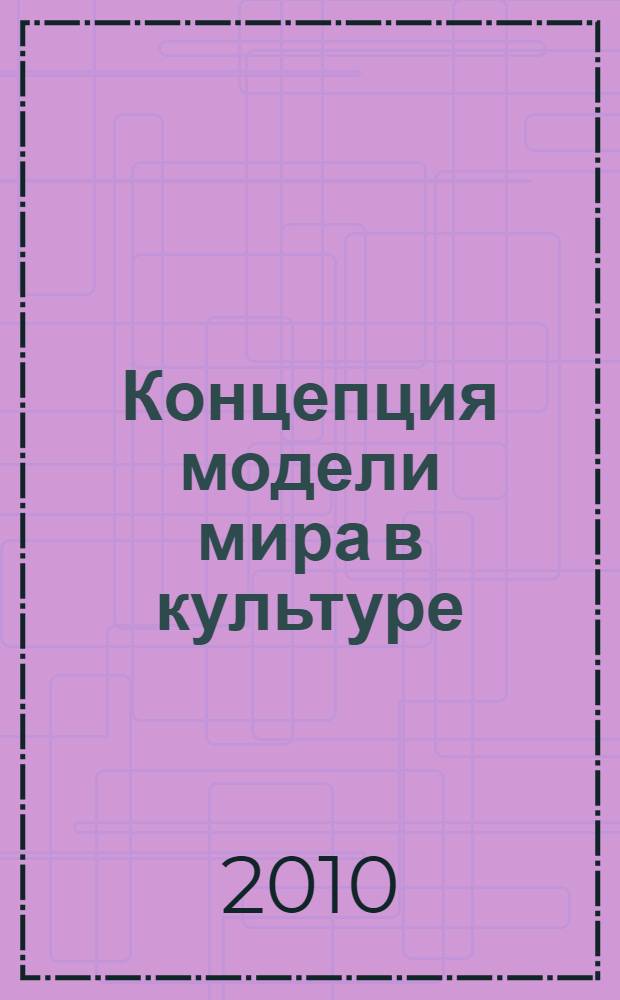 Концепция модели мира в культуре : образ мира - картина мира - модель мира: соотношение понятий : учебное пособие