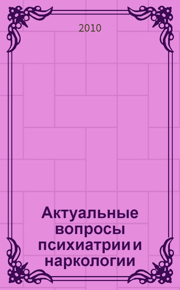 Актуальные вопросы психиатрии и наркологии : материалы научно-практической конференции, 10 декабря 2009 г., г. Хабаровск