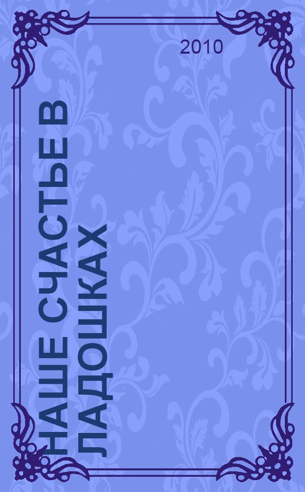 Наше счастье в ладошках : сборник стихов