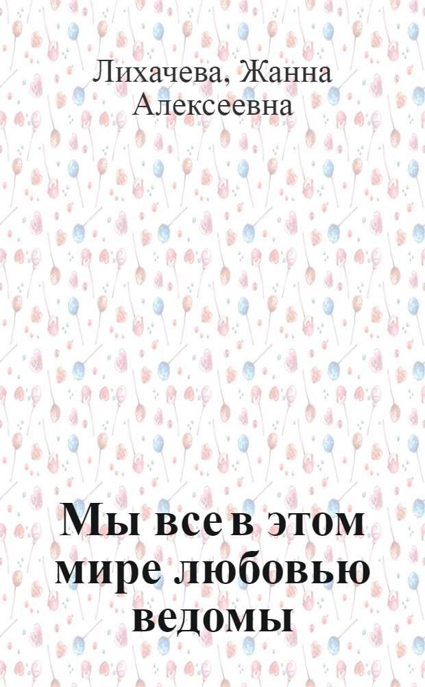 Мы все в этом мире любовью ведомы : сборник стихов