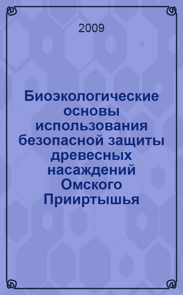 Биоэкологические основы использования безопасной защиты древесных насаждений Омского Прииртышья : монография