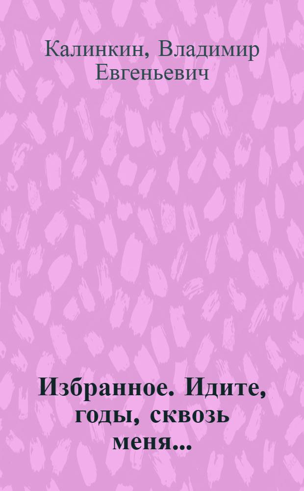 Избранное. Идите, годы, сквозь меня... : стихотворения
