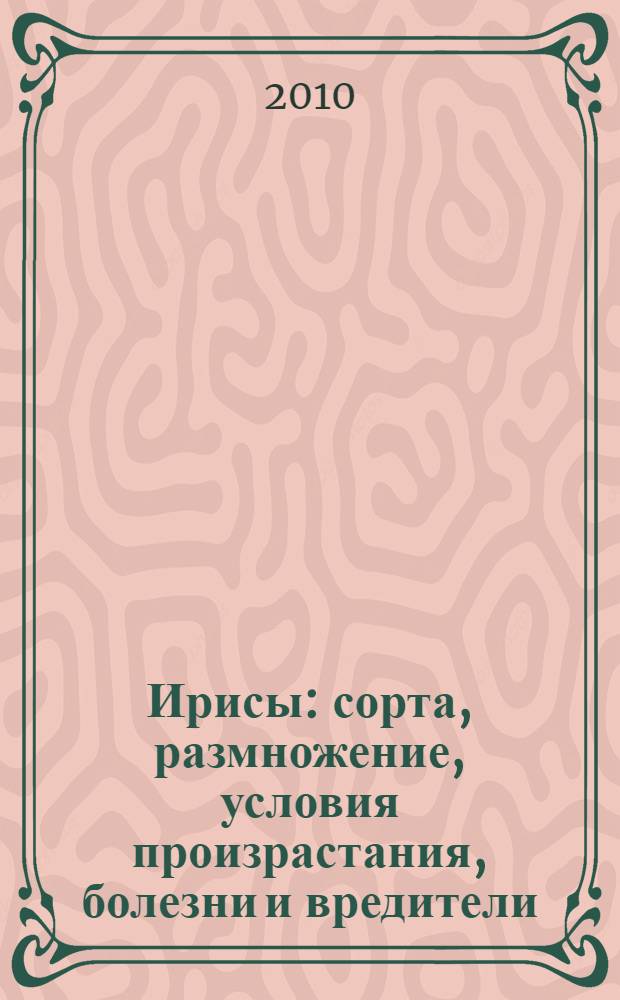 Ирисы : сорта, размножение, условия произрастания, болезни и вредители