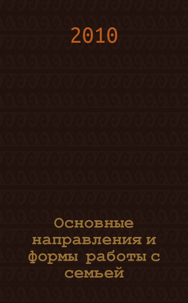 Основные направления и формы работы с семьей : научно-методическое пособие для студентов, психологов, социальных педагогов