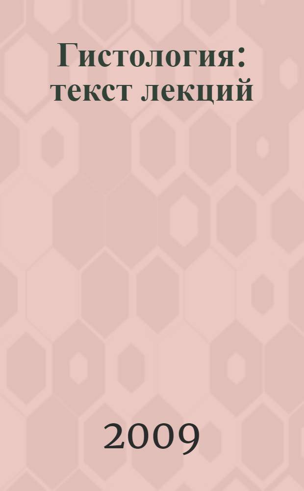 Гистология : текст лекций : для студентов, обучающихся по специальностям Биология, Экология и направлению подготовки Экология и природопользование