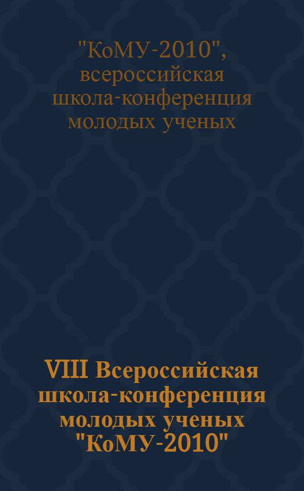 VIII Всероссийская школа-конференция молодых ученых "КоМУ-2010" : 11-16 мая 2010 года : сборник тезисов докладов