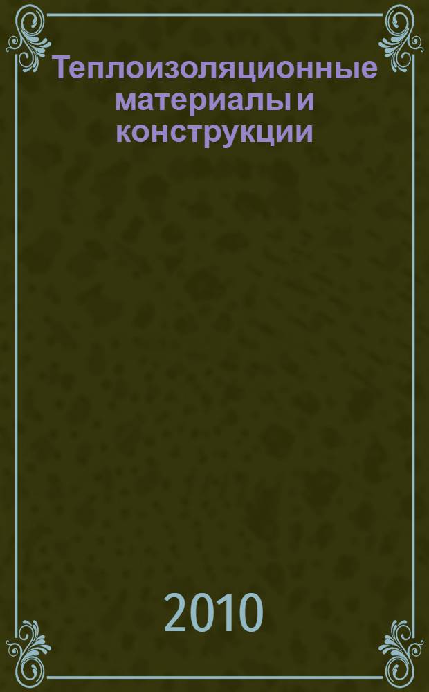 Теплоизоляционные материалы и конструкции : учебник для студентов средних специальных учебных заведений, обучающихся по специальностям 270103 (2902) "Строительство и эксплуатация зданий и инженерных сооружений" и 240305 (2508) "Производство тугоплавких и силикатных материалов"