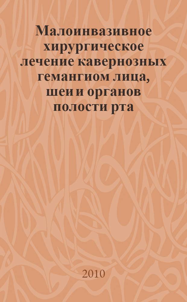 Малоинвазивное хирургическое лечение кавернозных гемангиом лица, шеи и органов полости рта : этиология гемангиом, клинические проявления кавернозных гемангиом лица, шеи и органов полости рта, методы обследования, методы лечения кавернозных гемангиом : методические рекомендации для студентов стоматологического факультета